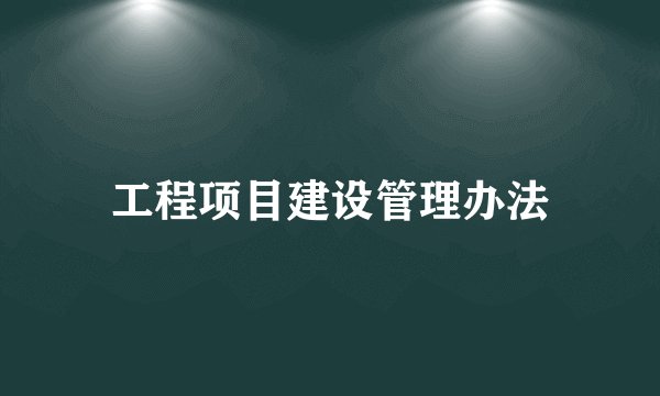 工程项目建设管理办法