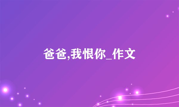 爸爸,我恨你_作文