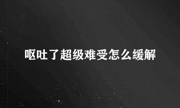 呕吐了超级难受怎么缓解