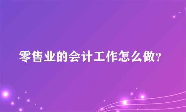零售业的会计工作怎么做？