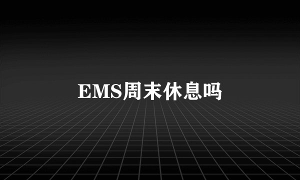EMS周末休息吗