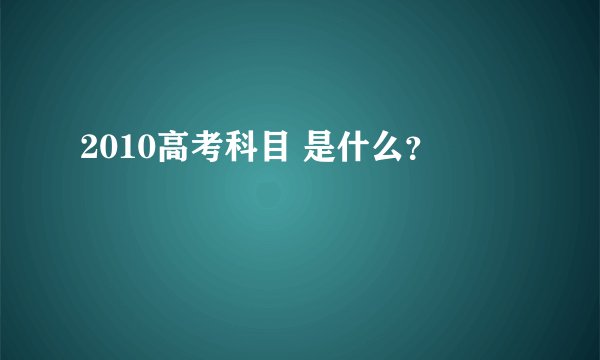 2010高考科目 是什么？