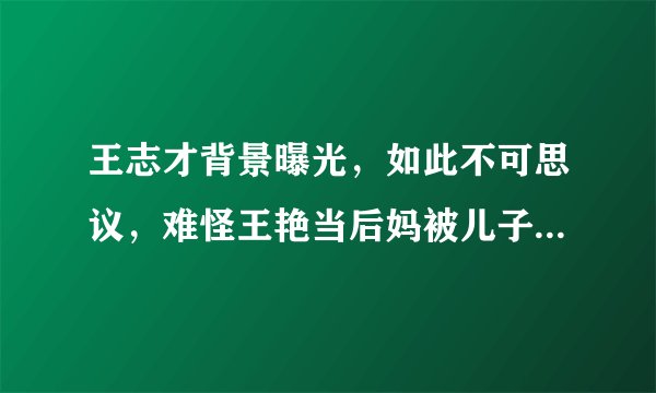 王志才背景曝光，如此不可思议，难怪王艳当后妈被儿子打也不离开