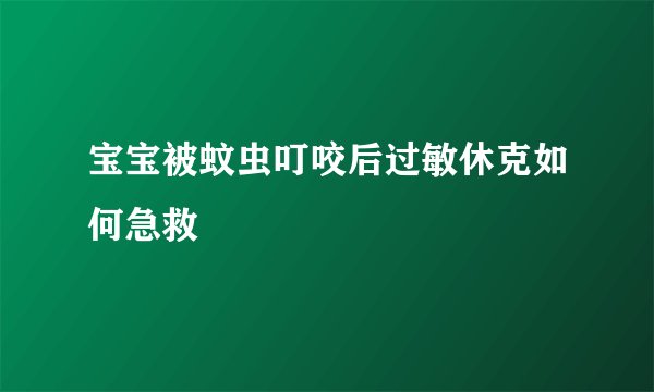 宝宝被蚊虫叮咬后过敏休克如何急救