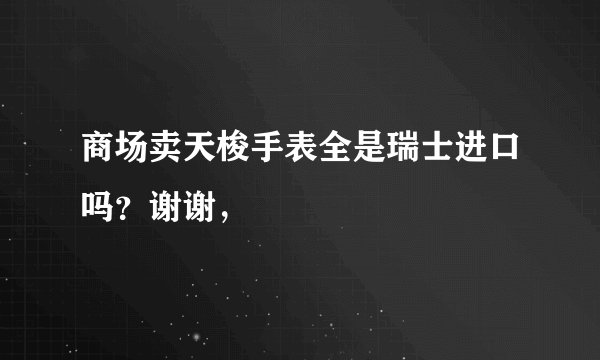 商场卖天梭手表全是瑞士进口吗？谢谢，