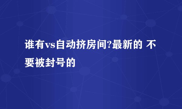 谁有vs自动挤房间?最新的 不要被封号的