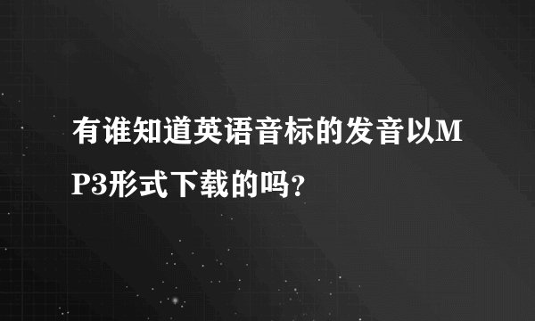 有谁知道英语音标的发音以MP3形式下载的吗？