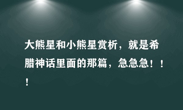 大熊星和小熊星赏析，就是希腊神话里面的那篇，急急急！！！