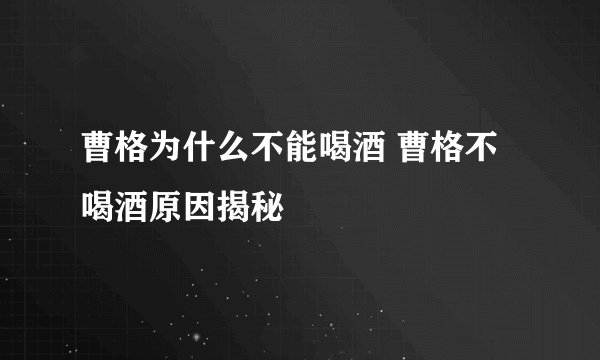 曹格为什么不能喝酒 曹格不喝酒原因揭秘