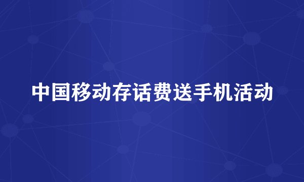 中国移动存话费送手机活动