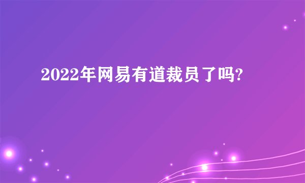 2022年网易有道裁员了吗?