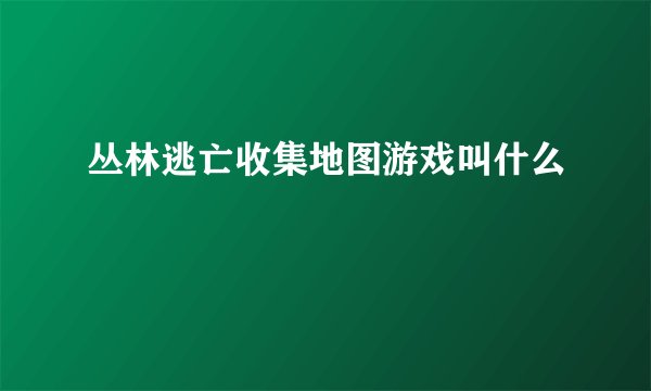 丛林逃亡收集地图游戏叫什么