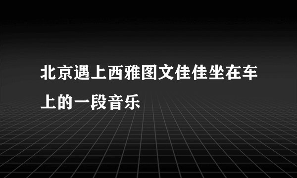 北京遇上西雅图文佳佳坐在车上的一段音乐