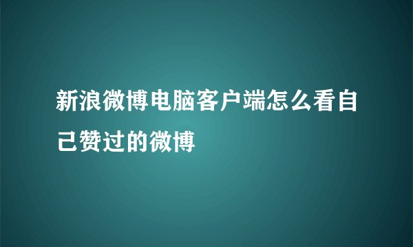 新浪微博电脑客户端怎么看自己赞过的微博