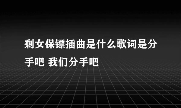 剩女保镖插曲是什么歌词是分手吧 我们分手吧