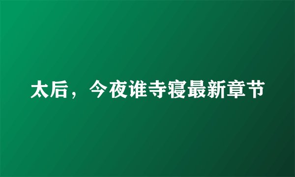 太后，今夜谁寺寝最新章节