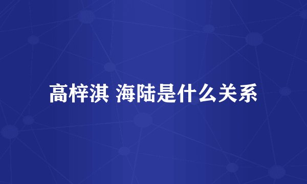 高梓淇 海陆是什么关系