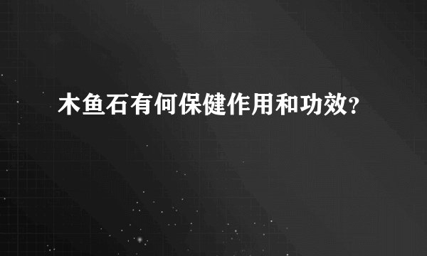 木鱼石有何保健作用和功效？