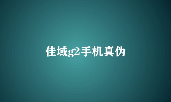 佳域g2手机真伪