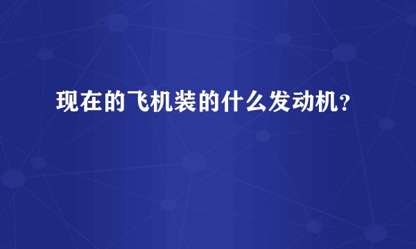 现在的飞机装的什么发动机？