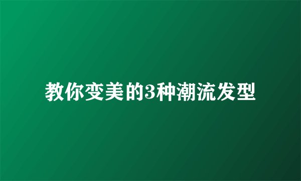 教你变美的3种潮流发型