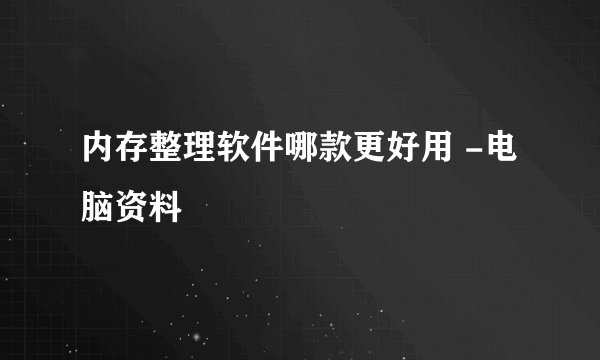 内存整理软件哪款更好用 -电脑资料