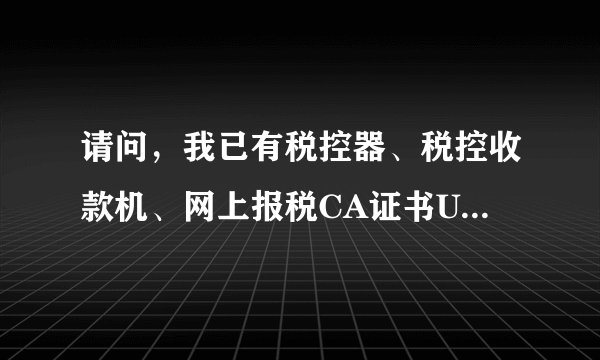 请问，我已有税控器、税控收款机、网上报税CA证书U棒，具体怎么操作，每月报税1-10日还是1-15日，谢谢