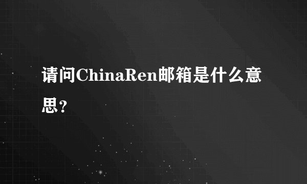 请问ChinaRen邮箱是什么意思？