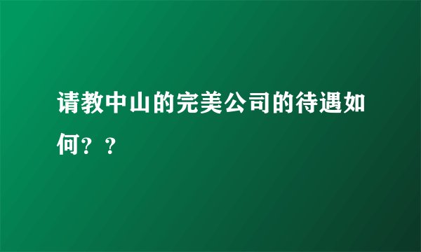 请教中山的完美公司的待遇如何？？