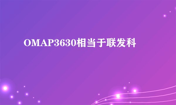 OMAP3630相当于联发科