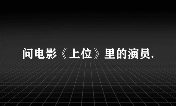 问电影《上位》里的演员.