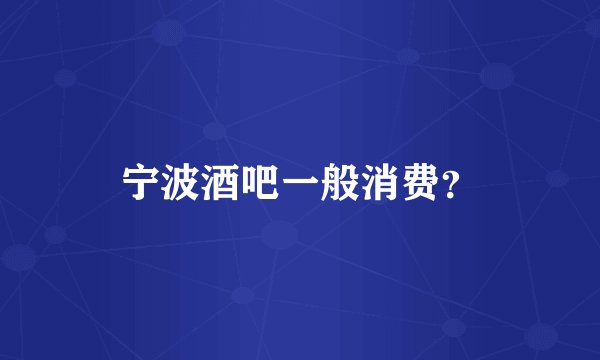 宁波酒吧一般消费？