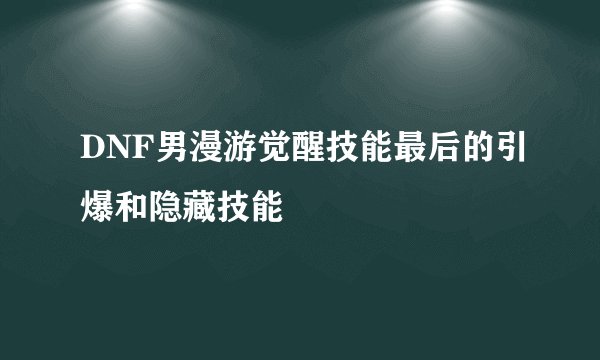 DNF男漫游觉醒技能最后的引爆和隐藏技能