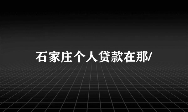 石家庄个人贷款在那/