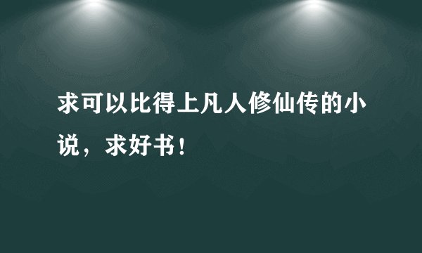 求可以比得上凡人修仙传的小说，求好书！
