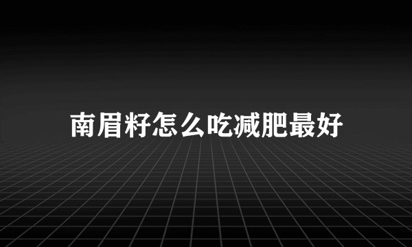 南眉籽怎么吃减肥最好
