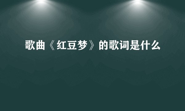 歌曲《红豆梦》的歌词是什么