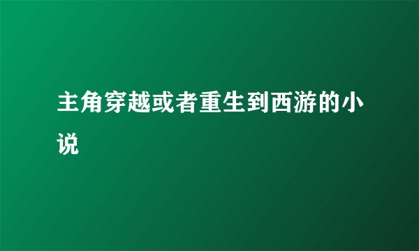 主角穿越或者重生到西游的小说