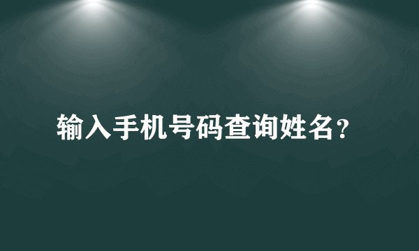 输入手机号码查询姓名？