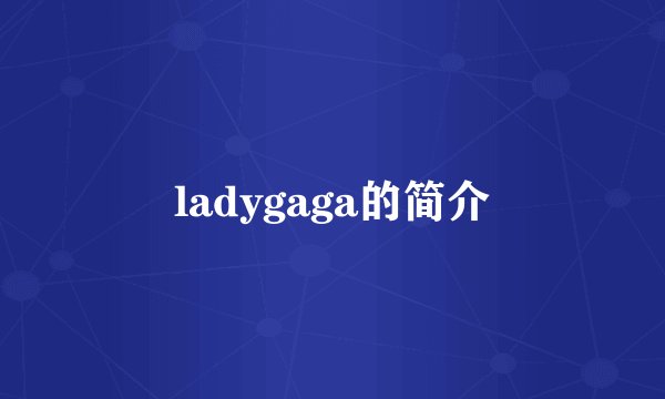 ladygaga的简介