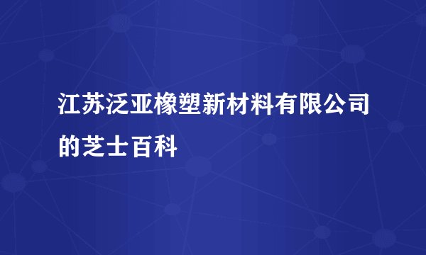江苏泛亚橡塑新材料有限公司的芝士百科