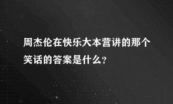 周杰伦在快乐大本营讲的那个笑话的答案是什么？