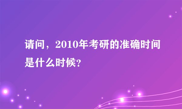 请问，2010年考研的准确时间是什么时候？