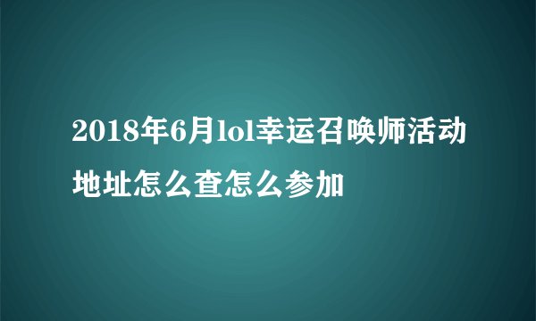 2018年6月lol幸运召唤师活动地址怎么查怎么参加