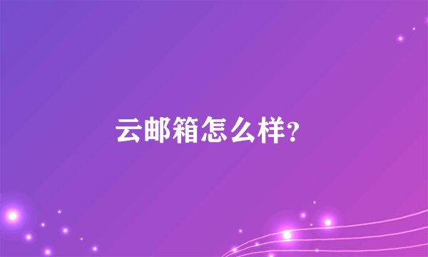 云邮箱怎么样？