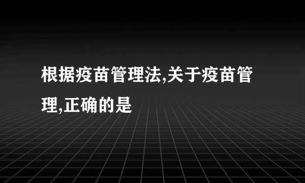 根据疫苗管理法,关于疫苗管理,正确的是