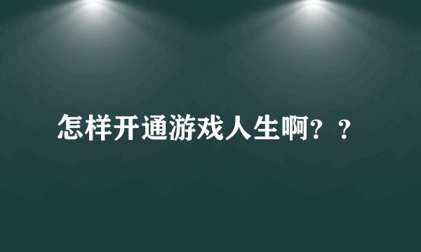 怎样开通游戏人生啊？？