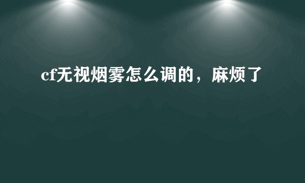 cf无视烟雾怎么调的，麻烦了