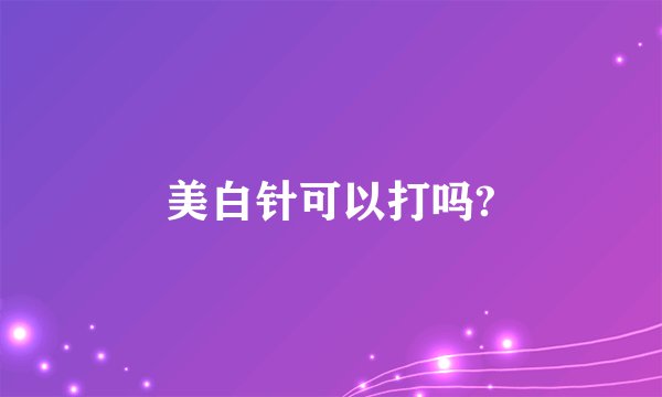 美白针可以打吗?