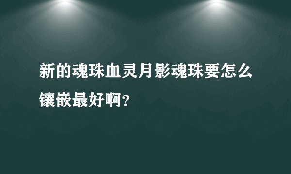 新的魂珠血灵月影魂珠要怎么镶嵌最好啊？